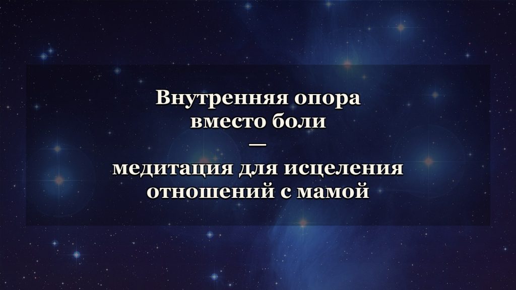 Звёздное небо Плеяд — медитация для исцеления отношений с мамой