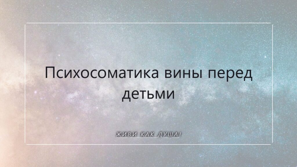 Психосоматика вины перед детьми: как отпустить груз и вернуть себе лёгкость