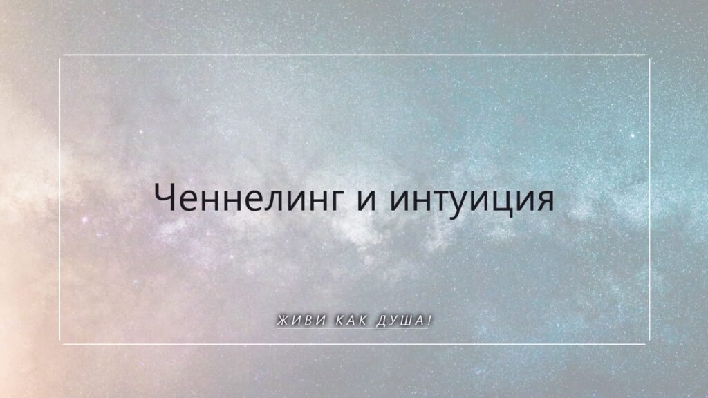 Интуиция и ченнелинг: как услышать голос Души и мудрость Поля