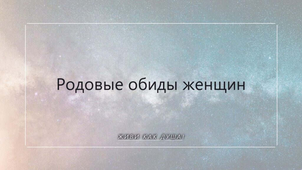 Родовые обиды: как мы несём боль наших праматерей и как от неё освободиться