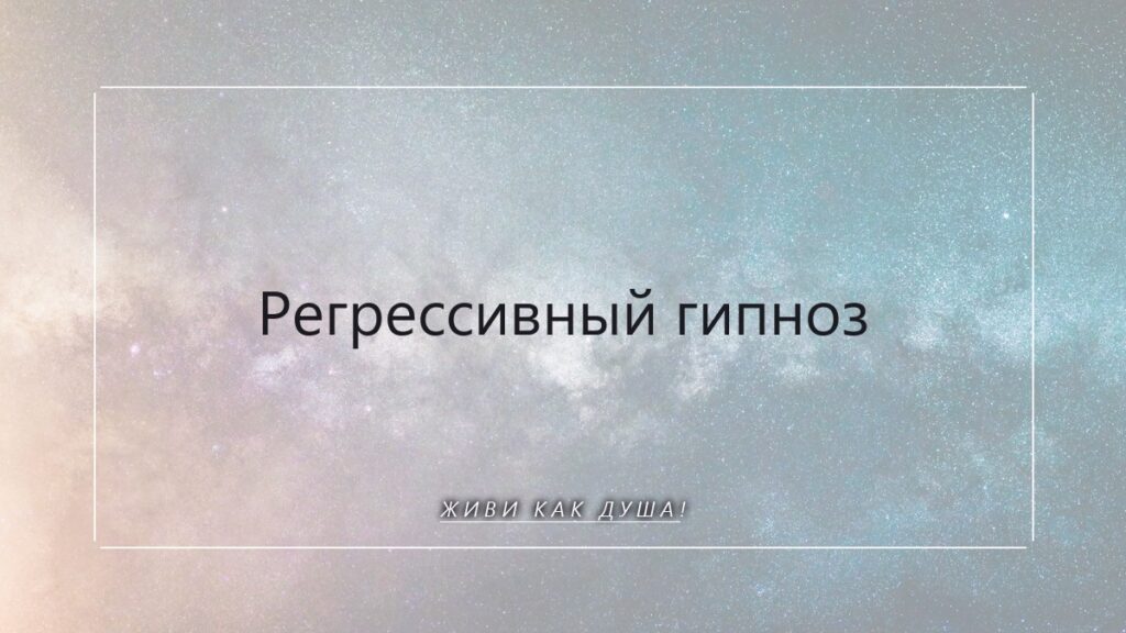 Регрессивный гипноз: путешествие Души к своим истокам и исцелению кармы