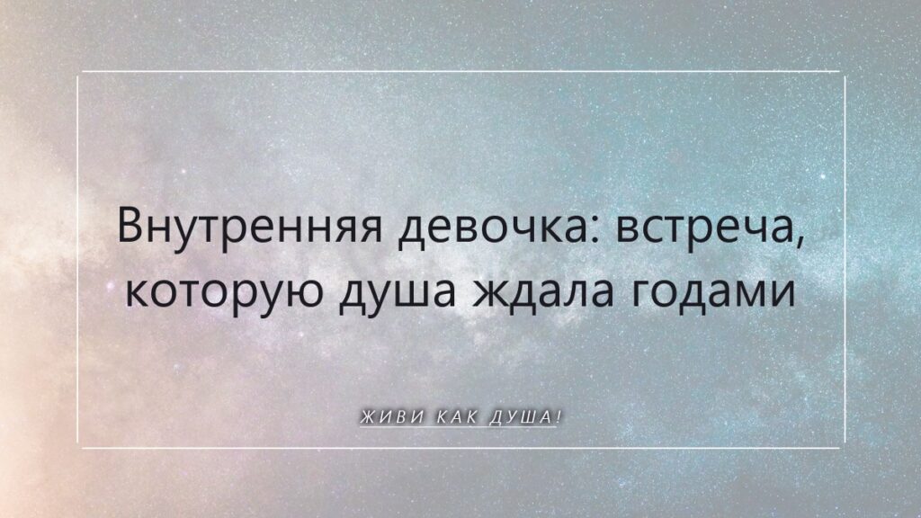 Внутренняя девочка: встреча, которую Душа ждала годами