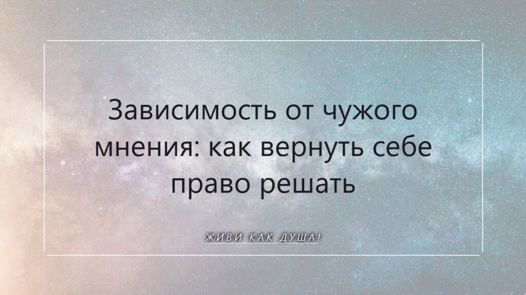 Зависимость от чужого мнения: как вернуть себе право решать и голос Души