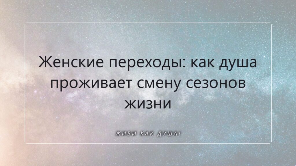 Женские переходы: как душа проживает смену сезонов жизни