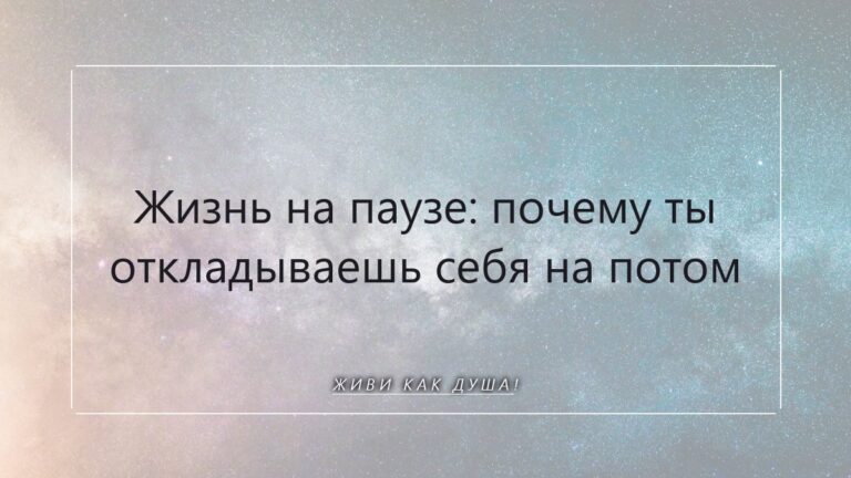 Жизнь на паузе: когда откладываешь себя, а Душа ждёт возвращения домой