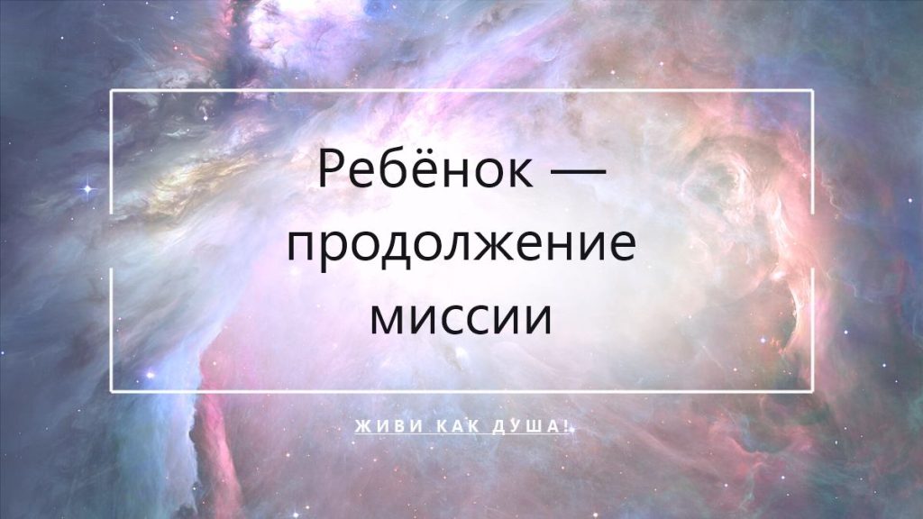Ребёнок — продолжение миссии, не проект